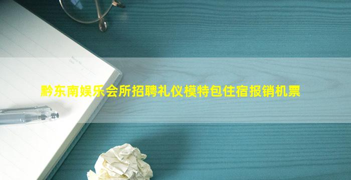黔东南娱乐会所招聘礼仪模特包住宿报销机票